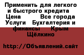 Применить для легкого и быстрого кредита › Цена ­ 123 - Все города Услуги » Бухгалтерия и финансы   . Крым,Щёлкино